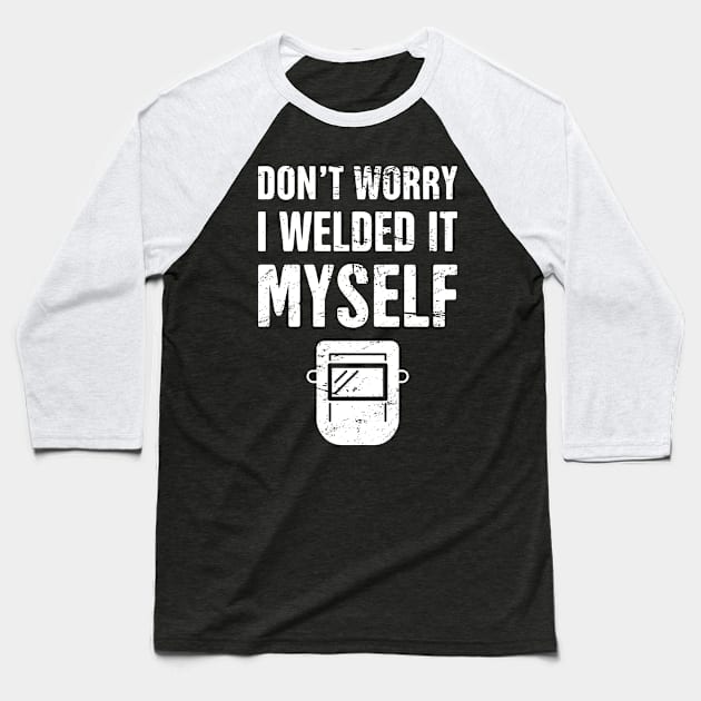 Don't Worry, I Welded It Myself | Welder Design Baseball T-Shirt by MeatMan